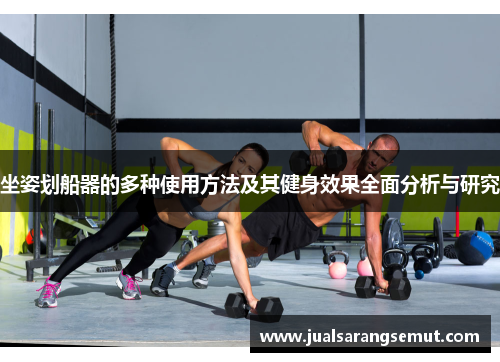 坐姿划船器的多种使用方法及其健身效果全面分析与研究