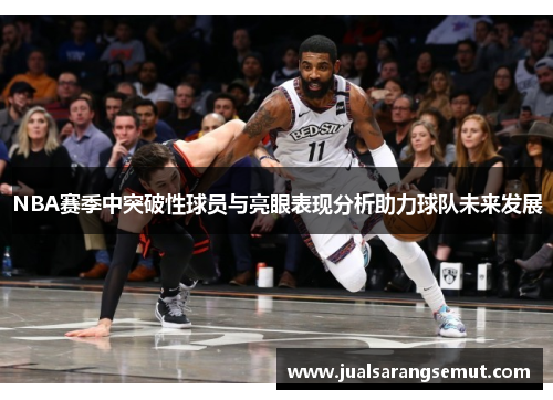 NBA赛季中突破性球员与亮眼表现分析助力球队未来发展