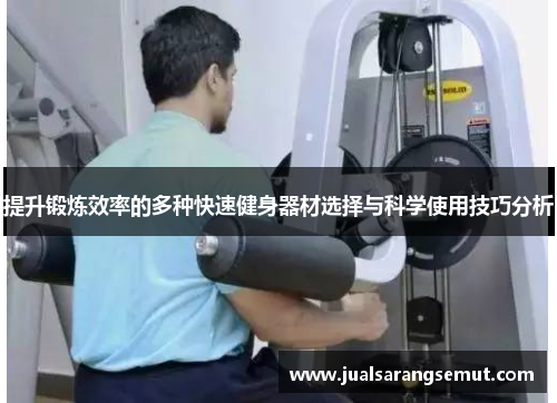 提升锻炼效率的多种快速健身器材选择与科学使用技巧分析