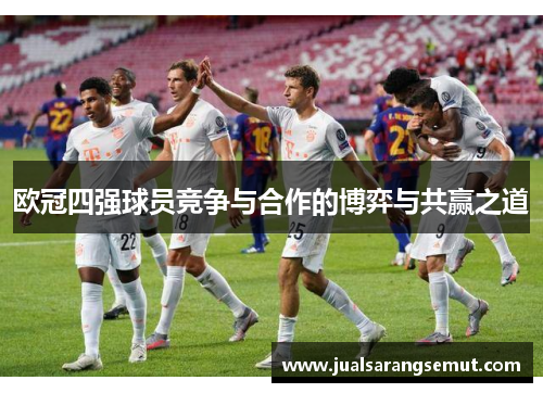 欧冠四强球员竞争与合作的博弈与共赢之道
