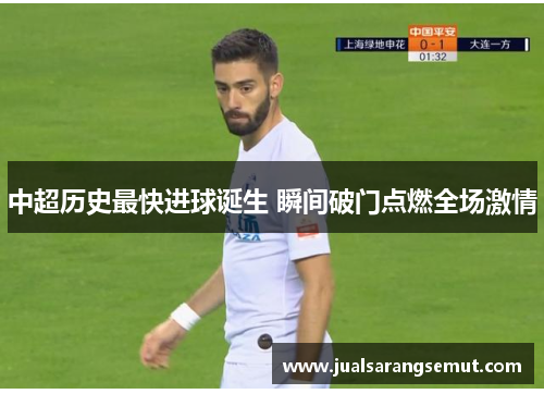 中超历史最快进球诞生 瞬间破门点燃全场激情