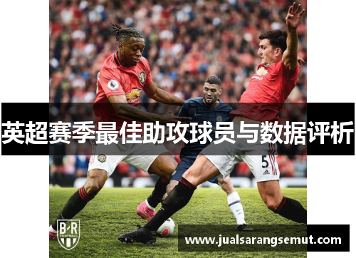 英超赛季最佳助攻球员与数据评析